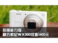 拍摄能力强 精巧索尼WX300仅售1400元