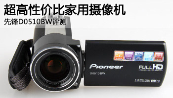超高性价比家用摄像机 先锋D0510BW评测
