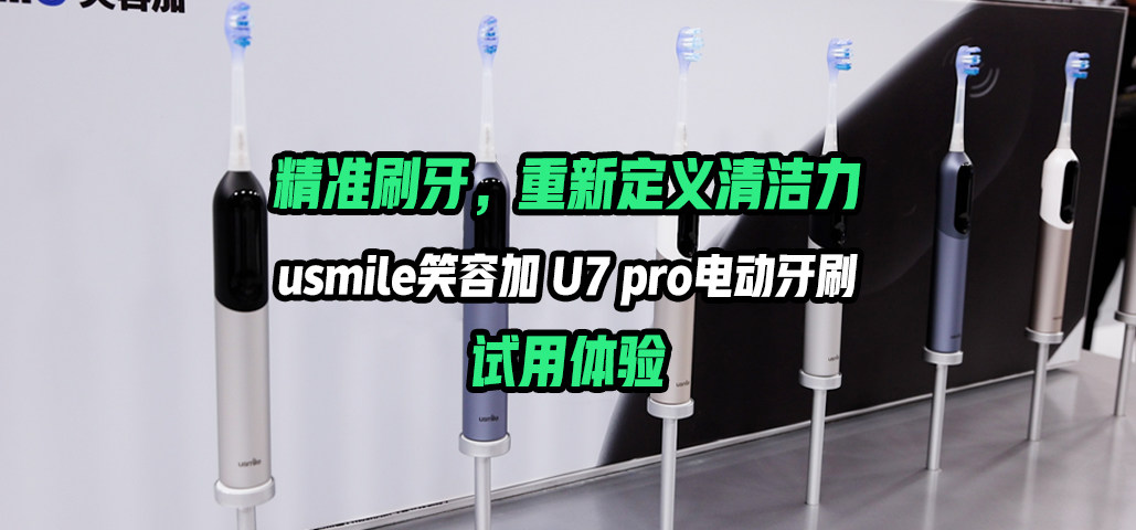 精准刷牙，重新定义清洁力 usmile笑容加 U7Pro电动牙刷试用体验