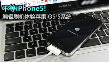 不等iPhone5!编辑刷机体验苹果iOS 5系统