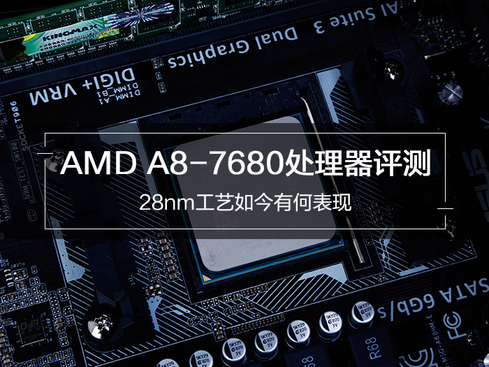 AMD A8-7680处理器评测 28nm工艺如今有何表现