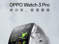 OPPO新品发布会继续发力，OPPO Watch 3全新冰川灰即将上线