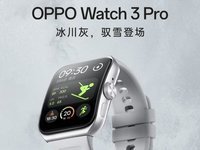 安卓表皇又有新玩法！OPPO Watch 3 Pro冰川灰闪耀来袭