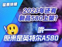 2023年还有新品580上架？哦，原来是英特尔A580