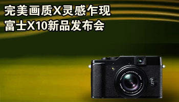 完美画质X灵感乍现 富士X10发布会专题