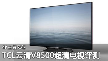 4K王者风范 TCL云清V8500超高清电视评测
