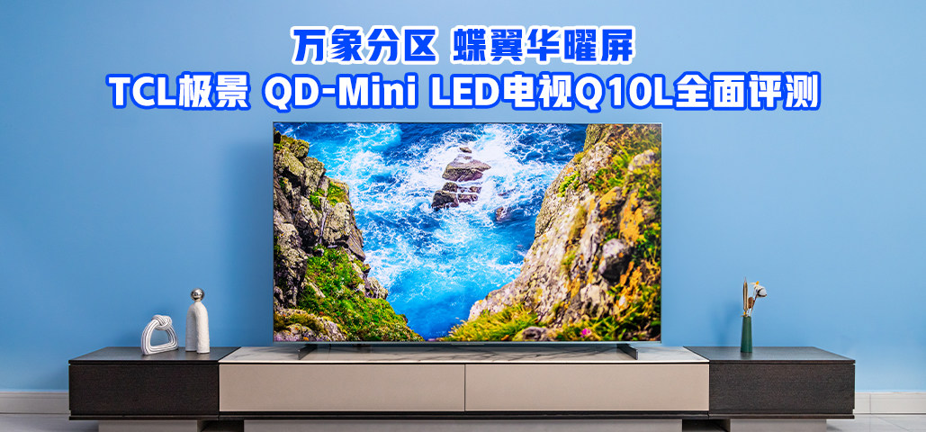 万象分区控光王炸！ TCL极景 QD-Mini LED电视Q10L全面评测