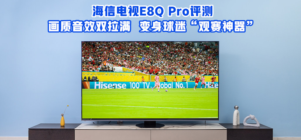 海信电视 E8Q Pro 评测：画质音效双拉满，变身球迷“观赛神器”！