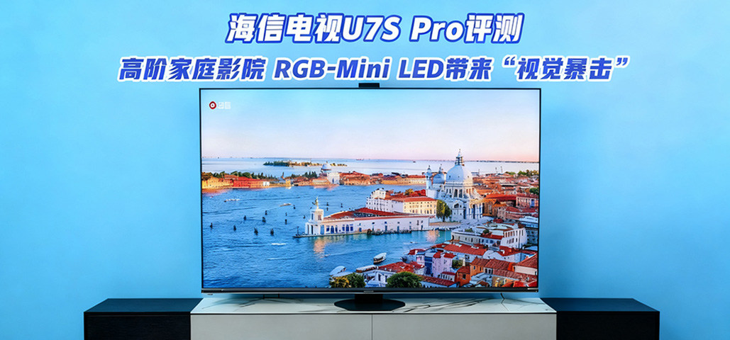 海信电视U7S Pro评测：高阶家庭影院，RGB-Mini LED带来“视觉暴击”