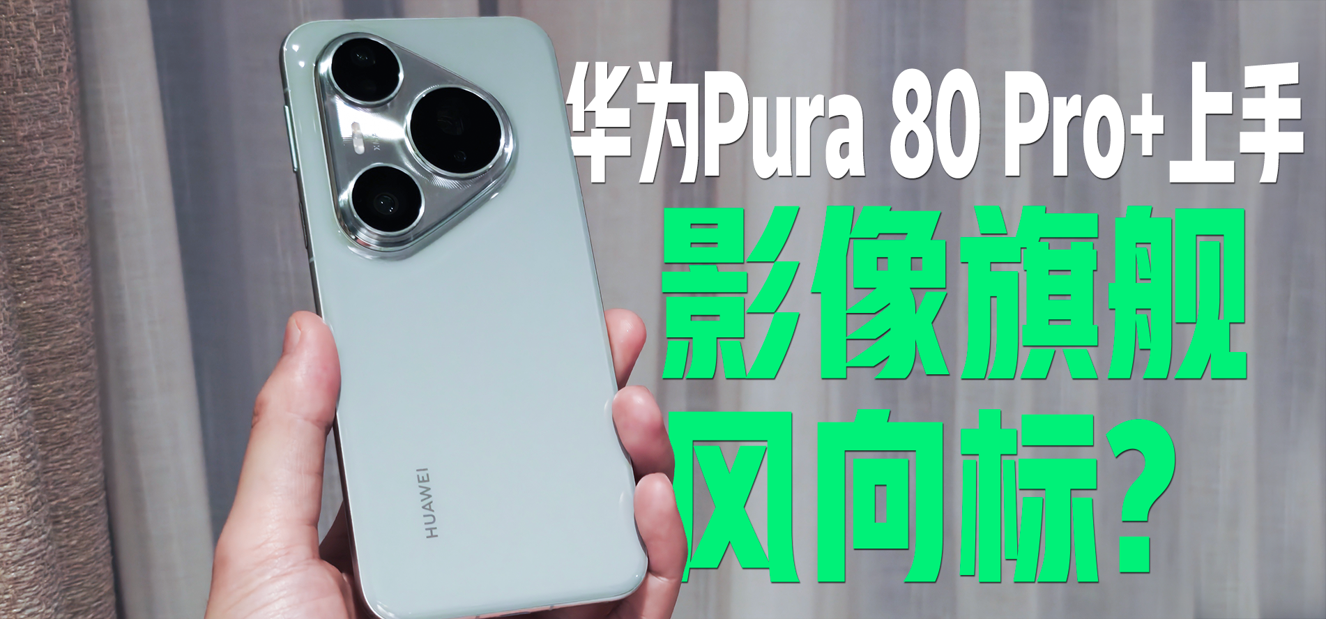 华为Pura 80 Pro+上手，影像旗舰风向标？