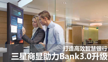 打造高效智慧银行 三星商显助力Bank3.0升级