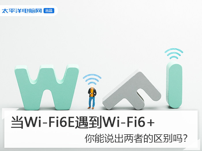 当Wi-Fi6E遇到Wi-Fi6+ 你能说出两者的区别吗？